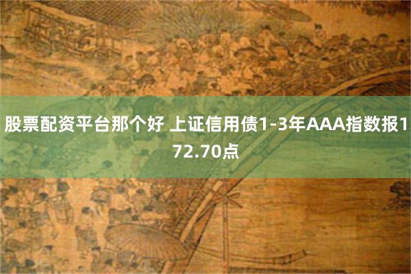 股票配资平台那个好 上证信用债1-3年AAA指数报172.70点