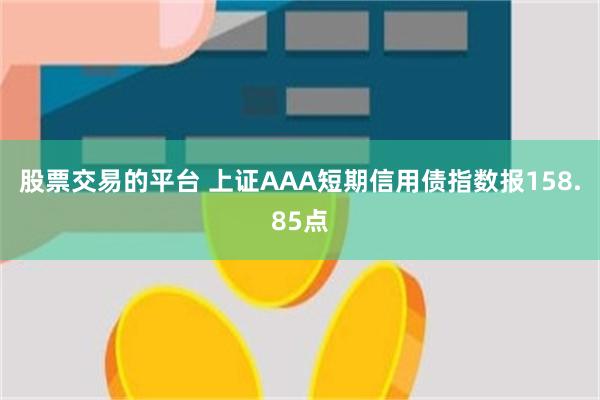 股票交易的平台 上证AAA短期信用债指数报158.85点