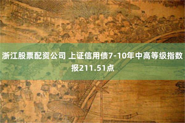 浙江股票配资公司 上证信用债7-10年中高等级指数报211.51点