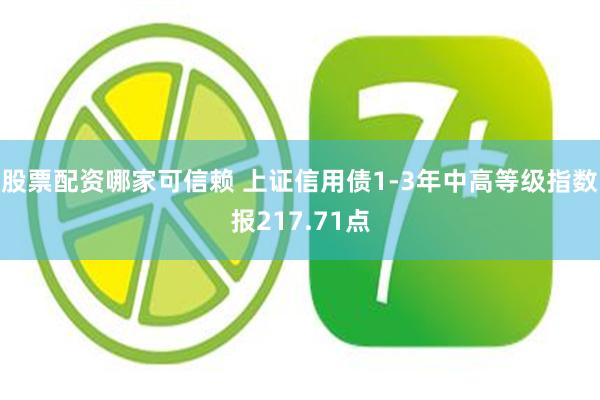 股票配资哪家可信赖 上证信用债1-3年中高等级指数报217.71点