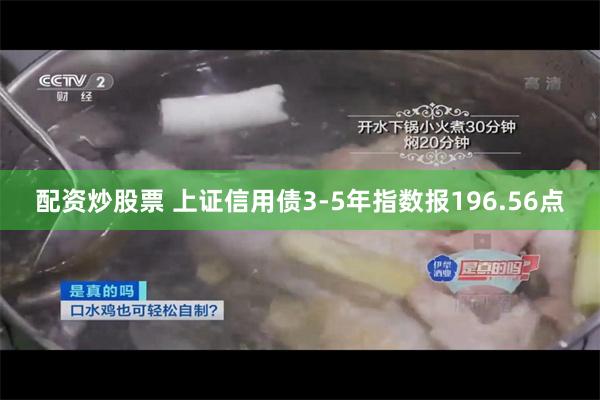 配资炒股票 上证信用债3-5年指数报196.56点