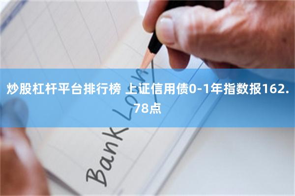 炒股杠杆平台排行榜 上证信用债0-1年指数报162.78点