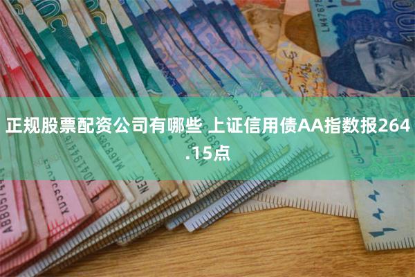 正规股票配资公司有哪些 上证信用债AA指数报264.15点