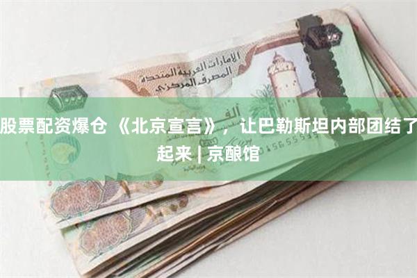 股票配资爆仓 《北京宣言》，让巴勒斯坦内部团结了起来 | 京酿馆