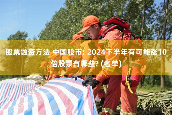 股票融资方法 中国股市: 2024下半年有可能涨10倍股票有哪些? (名单)