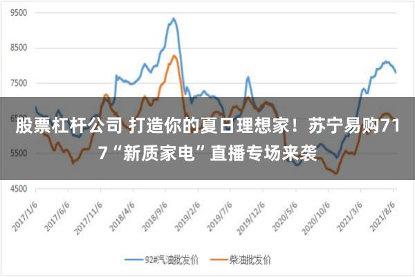 股票杠杆公司 打造你的夏日理想家！苏宁易购717“新质家电”直播专场来袭