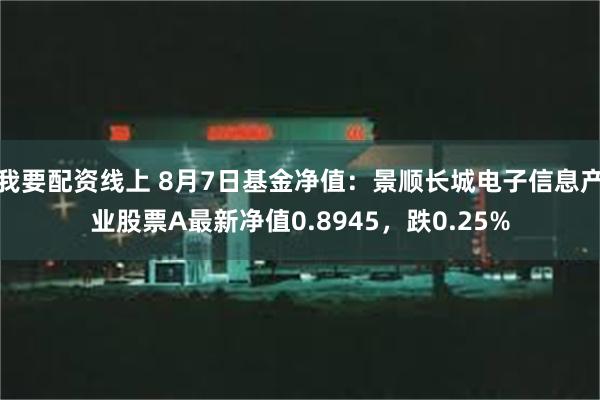 我要配资线上 8月7日基金净值：景顺长城电子信息产业股票A最新净值0.8945，跌0.25%