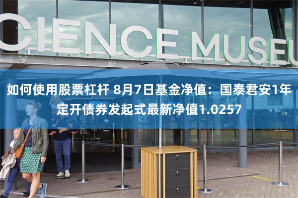 如何使用股票杠杆 8月7日基金净值：国泰君安1年定开债券发起式最新净值1.0257