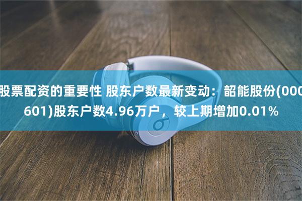 股票配资的重要性 股东户数最新变动：韶能股份(000601)