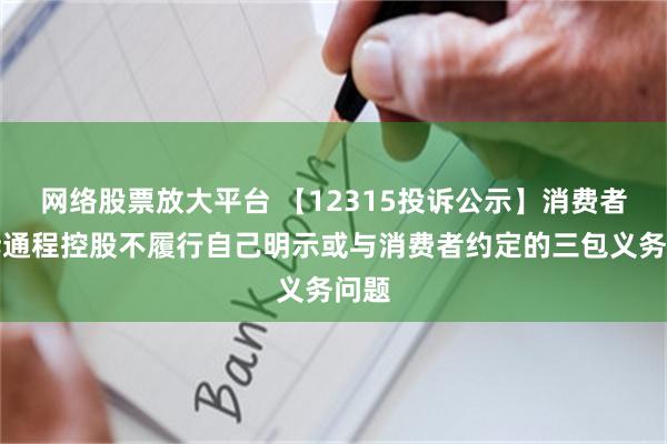 网络股票放大平台 【12315投诉公示】消费者投诉通程控股不履行自己明示或与消费者约定的三包义务问题