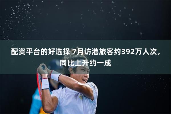 配资平台的好选择 7月访港旅客约392万人次，同比上升约一成