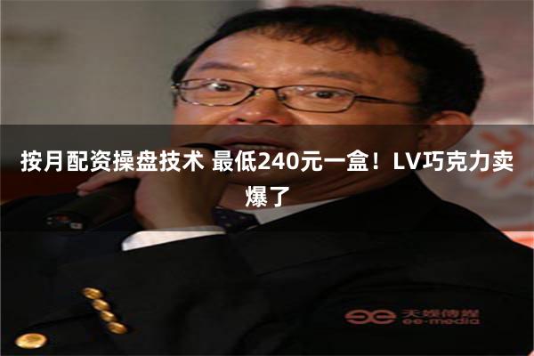 按月配资操盘技术 最低240元一盒！LV巧克力卖爆了