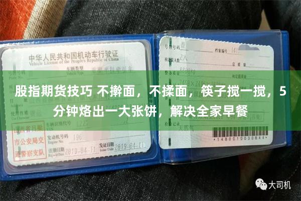 股指期货技巧 不擀面，不揉面，筷子搅一搅，5分钟烙出一大张饼