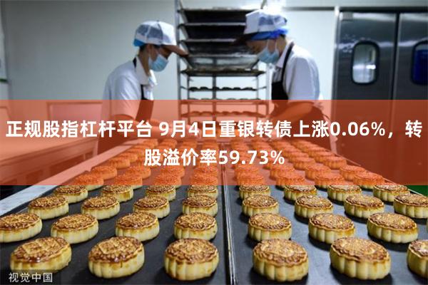 正规股指杠杆平台 9月4日重银转债上涨0.06%，转股溢价率