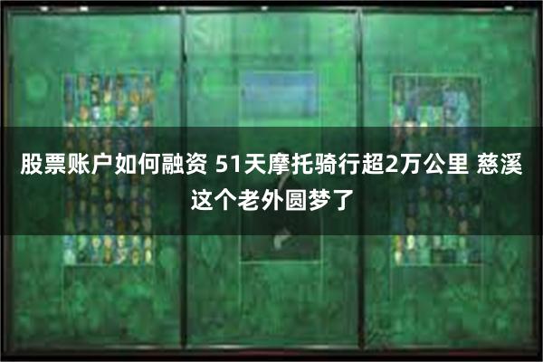 股票账户如何融资 51天摩托骑行超2万公里 慈溪这个老外圆梦