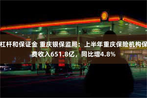 杠杆和保证金 重庆银保监局：上半年重庆保险机构保费收入651.8亿，同比增4.8%