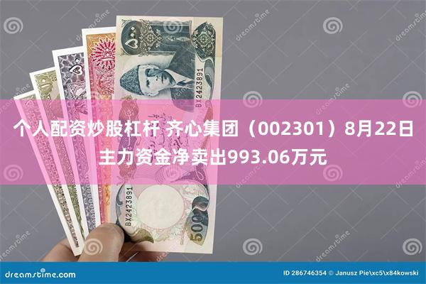 个人配资炒股杠杆 齐心集团（002301）8月22日主力资金