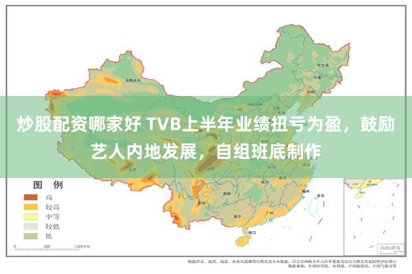 炒股配资哪家好 TVB上半年业绩扭亏为盈，鼓励艺人内地发展，自组班底制作