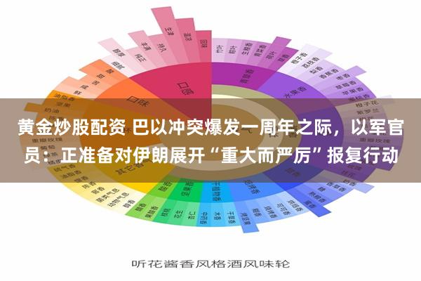 黄金炒股配资 巴以冲突爆发一周年之际，以军官员：正准备对伊朗展开“重大而严厉”报复行动