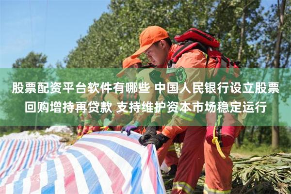 股票配资平台软件有哪些 中国人民银行设立股票回购增持再贷款 