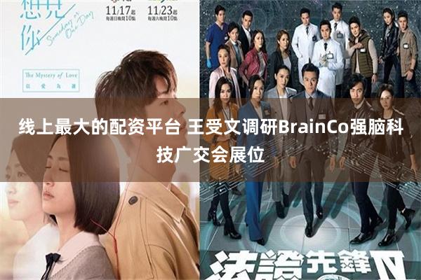 线上最大的配资平台 王受文调研BrainCo强脑科技广交会展