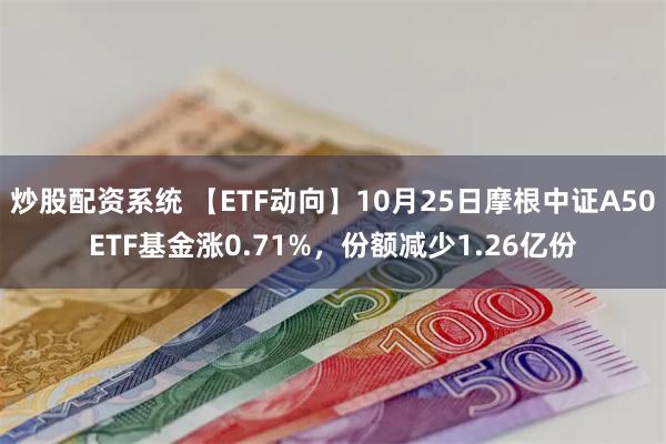 炒股配资系统 【ETF动向】10月25日摩根中证A50ETF