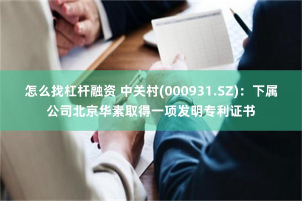 怎么找杠杆融资 中关村(000931.SZ)：下属公司北京华