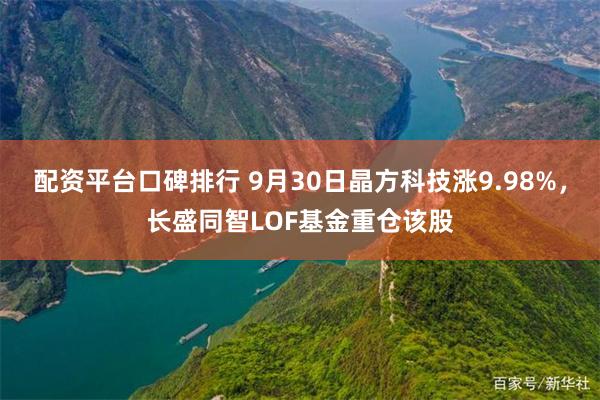 配资平台口碑排行 9月30日晶方科技涨9.98%，长盛同智LOF基金重仓该股