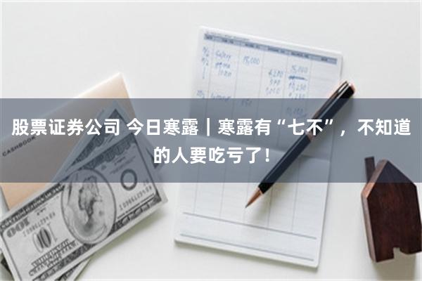 股票证券公司 今日寒露｜寒露有“七不”，不知道的人要吃亏了！