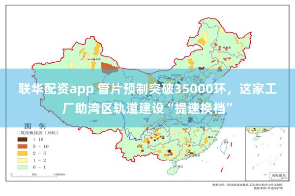 联华配资app 管片预制突破35000环，这家工厂助湾区轨道