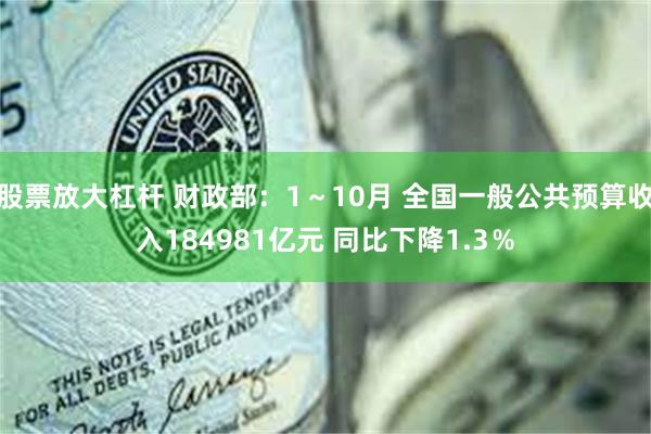 股票放大杠杆 财政部：1～10月 全国一般公共预算收入184981亿元 同比下降1.3％