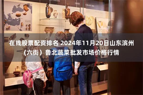 在线股票配资排名 2024年11月20日山东滨州(六街）鲁北