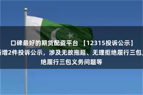 口碑最好的期货配资平台 【12315投诉公示】爱尔眼科新增2件投诉公示，涉及无故拖延、无理拒绝履行三包义务问题等