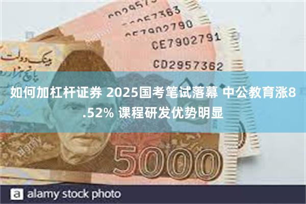 如何加杠杆证券 2025国考笔试落幕 中公教育涨8.52% 