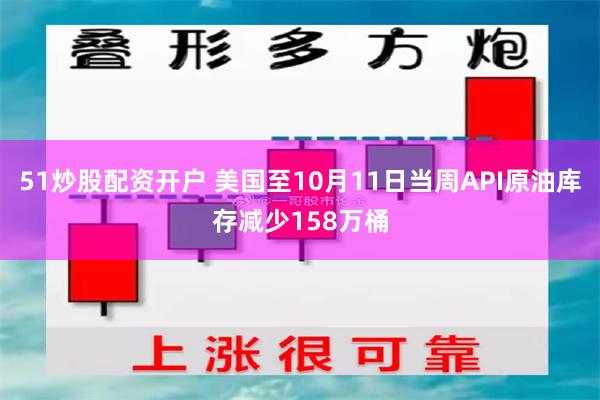 51炒股配资开户 美国至10月11日当周API原油库存减少158万桶