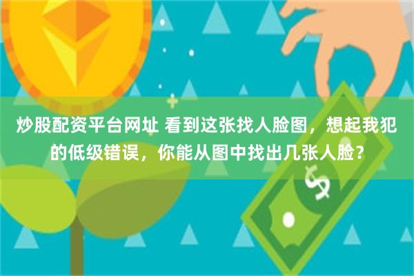 炒股配资平台网址 看到这张找人脸图，想起我犯的低级错误，你能从图中找出几张人脸？