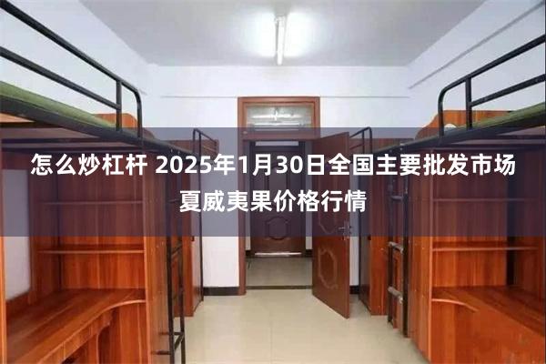 怎么炒杠杆 2025年1月30日全国主要批发市场夏威夷果价格行情