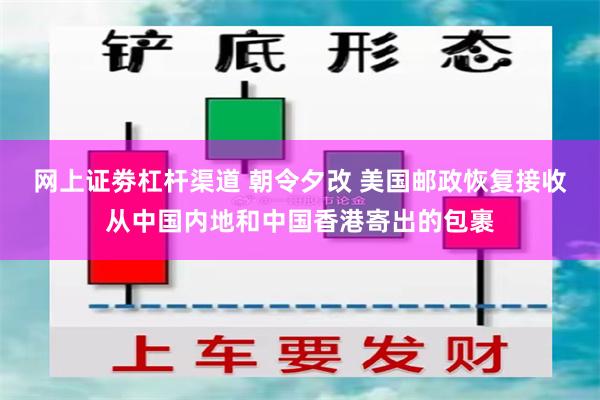 网上证劵杠杆渠道 朝令夕改 美国邮政恢复接收从中国内地和中国香港寄出的包裹