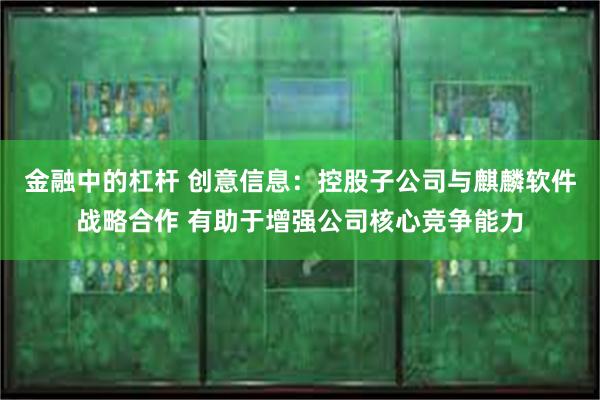 金融中的杠杆 创意信息：控股子公司与麒麟软件战略合作 有助于增强公司核心竞争能力