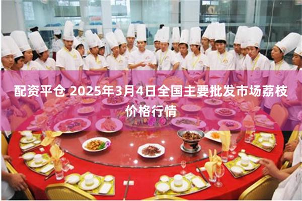 配资平仓 2025年3月4日全国主要批发市场荔枝价格行情