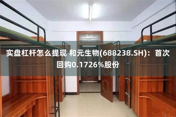 实盘杠杆怎么提现 和元生物(688238.SH)：首次回购0