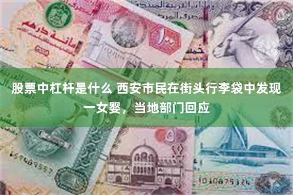 股票中杠杆是什么 西安市民在街头行李袋中发现一女婴，当地部门