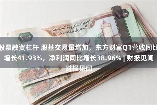 股票融资杠杆 股基交易量增加，东方财富Q1营收同比增长41.