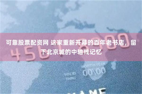 可靠股票配资网 这家重新开幕的百年老书店，留下北京城的中轴线