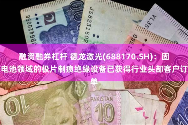 融资融券杠杆 德龙激光(688170.SH)：固态电池领域的