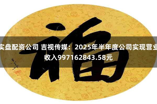实盘配资公司 吉视传媒：2025年半年度公司实现营业收入99