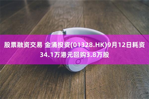 股票融资交易 金涌投资(01328.HK)9月12日耗资34