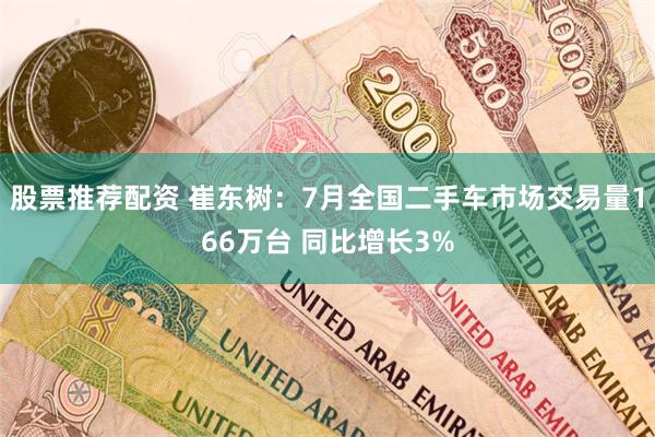 股票推荐配资 崔东树：7月全国二手车市场交易量166万台 同
